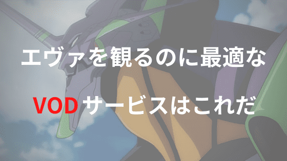 エヴァンゲリオン作品を観るのに最適なVODサービスを解説【見放題あり】